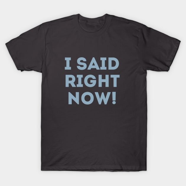 I Said Right Now! T-Shirt by LegitHooligan